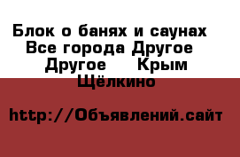 Блок о банях и саунах - Все города Другое » Другое   . Крым,Щёлкино